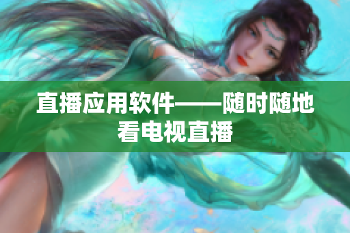 直播应用软件——随时随地看电视直播