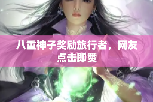 八重神子奖励旅行者，网友点击即赞
