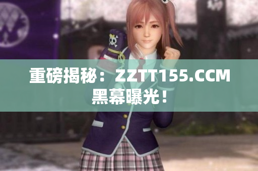 重磅揭秘：ZZTT155.CCM黑幕曝光！