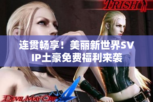 连贯畅享！美丽新世界SVIP土豪免费福利来袭