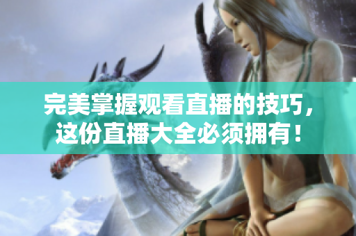 完美掌握观看直播的技巧，这份直播大全必须拥有！