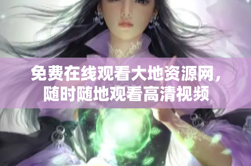 免费在线观看大地资源网，随时随地观看高清视频