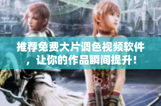 推荐免费大片调色视频软件，让你的作品瞬间提升！