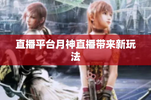 直播平台月神直播带来新玩法