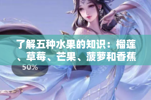了解五种水果的知识：榴莲、草莓、芒果、菠萝和香蕉