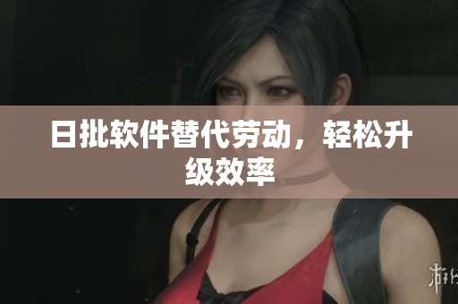 日批软件替代劳动，轻松升级效率