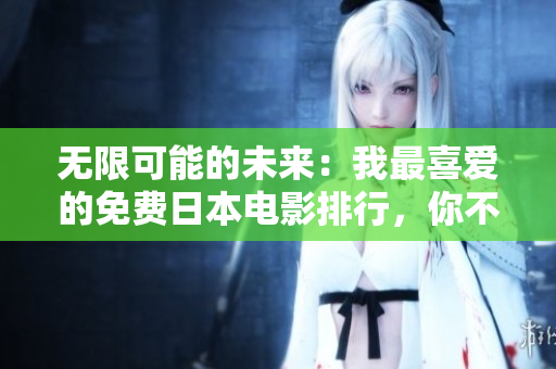 无限可能的未来：我最喜爱的免费日本电影排行，你不可错过！