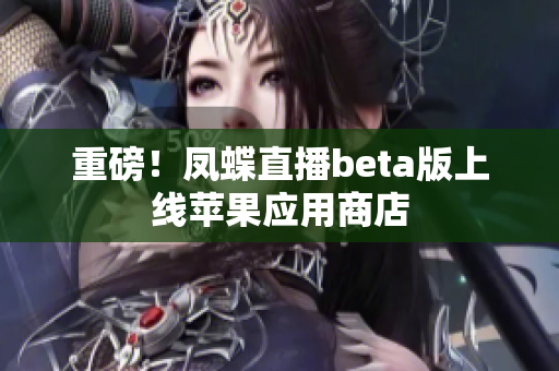 重磅！凤蝶直播beta版上线苹果应用商店
