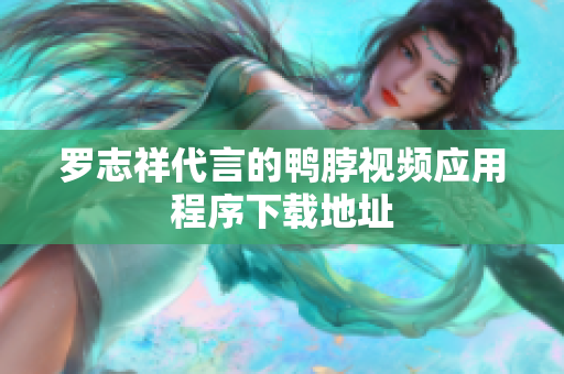罗志祥代言的鸭脖视频应用程序下载地址