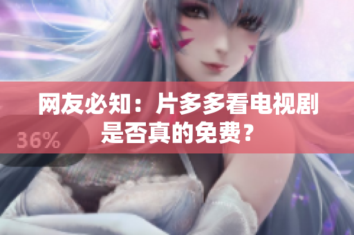 网友必知：片多多看电视剧是否真的免费？