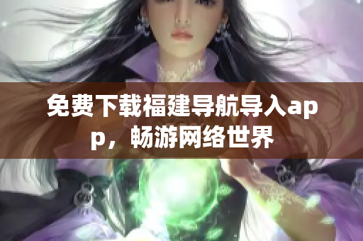 免费下载福建导航导入app，畅游网络世界