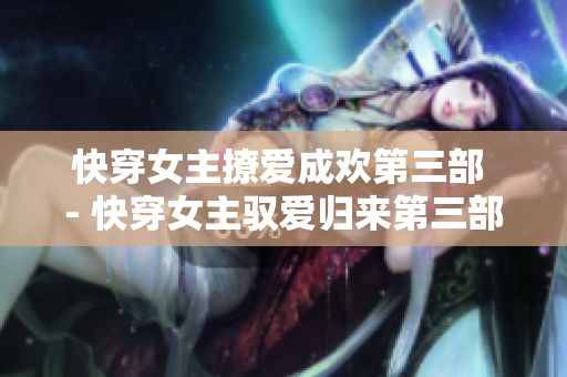 快穿女主撩爱成欢第三部 - 快穿女主驭爱归来第三部