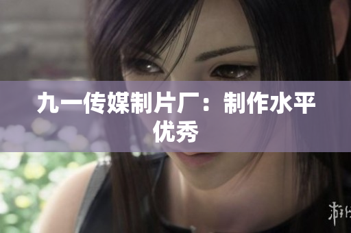 九一传媒制片厂：制作水平优秀