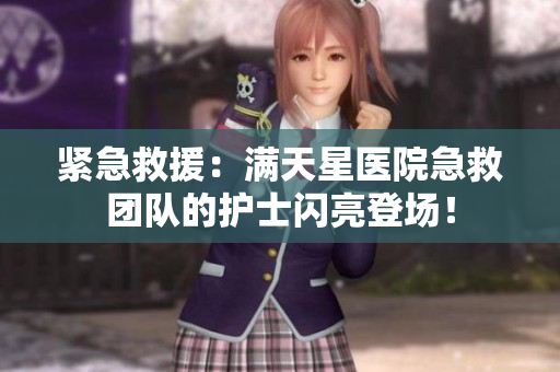 紧急救援：满天星医院急救团队的护士闪亮登场！