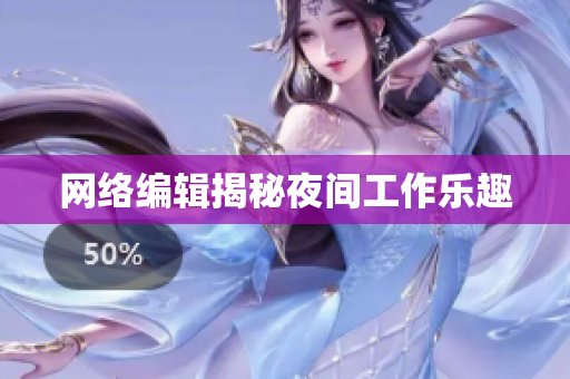 网络编辑揭秘夜间工作乐趣