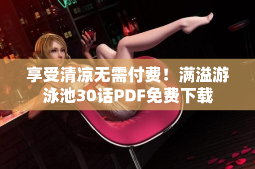 享受清凉无需付费！满溢游泳池30话PDF免费下载
