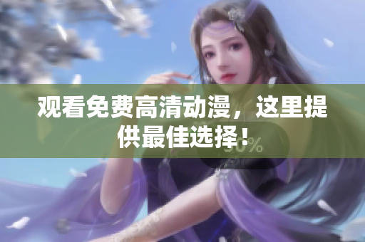 观看免费高清动漫，这里提供最佳选择！