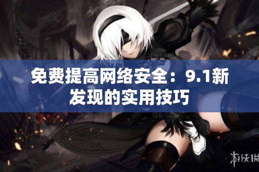 免费提高网络安全：9.1新发现的实用技巧