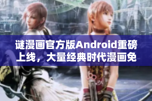 谜漫画官方版Android重磅上线，大量经典时代漫画免费观看