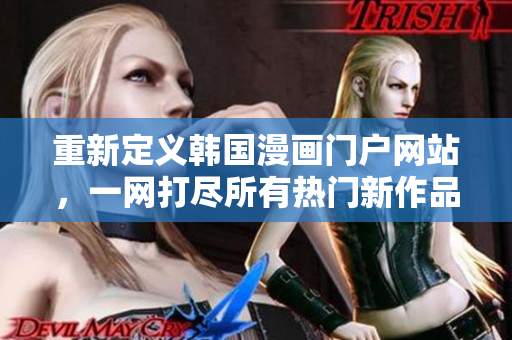 重新定义韩国漫画门户网站，一网打尽所有热门新作品