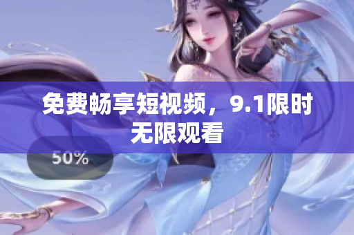 免费畅享短视频，9.1限时无限观看