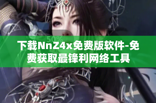 下载NnZ4x免费版软件-免费获取最锋利网络工具