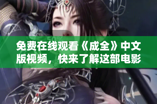 免费在线观看《成全》中文版视频，快来了解这部电影的故事情节！