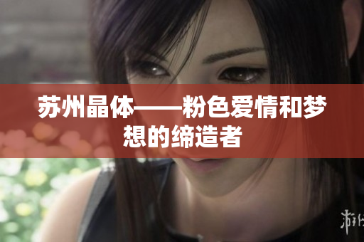 苏州晶体——粉色爱情和梦想的缔造者