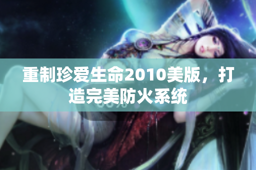 重制珍爱生命2010美版，打造完美防火系统