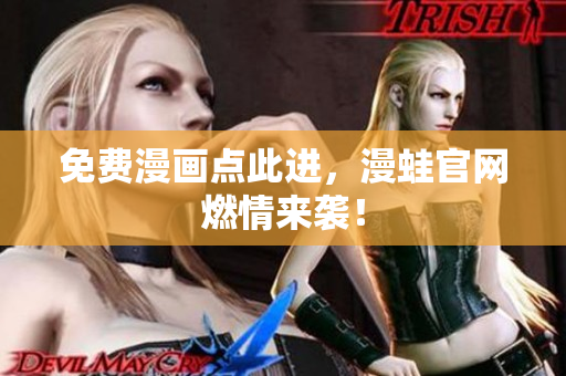 免费漫画点此进，漫蛙官网燃情来袭！