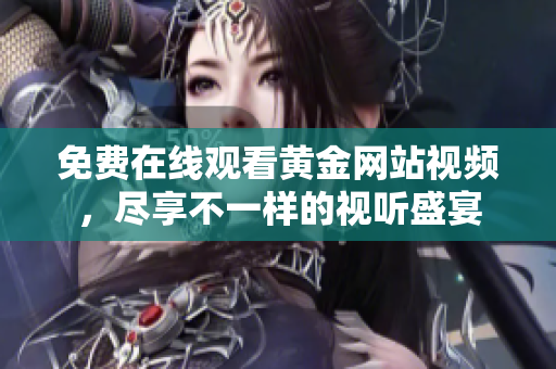 免费在线观看黄金网站视频，尽享不一样的视听盛宴