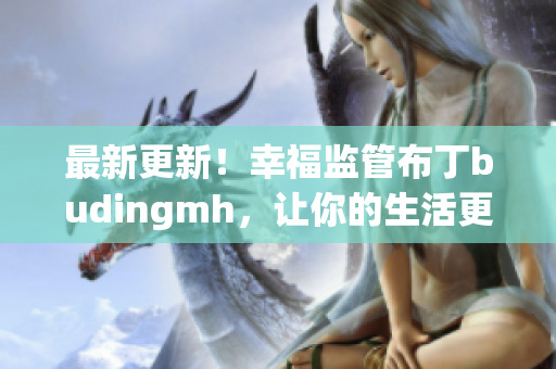 最新更新！幸福监管布丁budingmh，让你的生活更美好