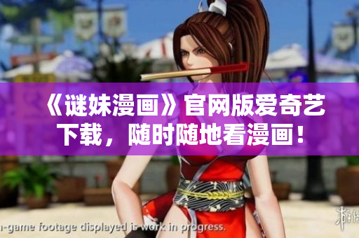 《谜妹漫画》官网版爱奇艺下载，随时随地看漫画！