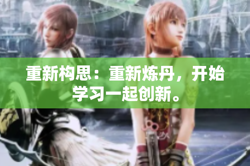 重新构思：重新炼丹，开始学习一起创新。