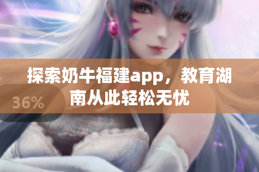 探索奶牛福建app，教育湖南从此轻松无忧