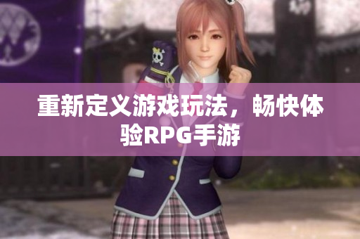 重新定义游戏玩法，畅快体验RPG手游
