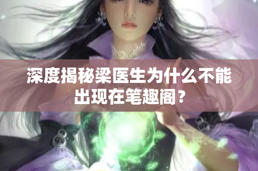 深度揭秘梁医生为什么不能出现在笔趣阁？