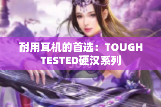 耐用耳机的首选：TOUGHTESTED硬汉系列