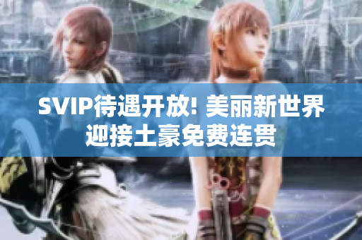 SVIP待遇开放! 美丽新世界迎接土豪免费连贯