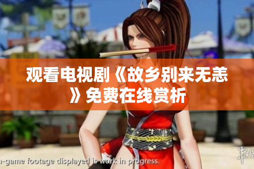 观看电视剧《故乡别来无恙》免费在线赏析