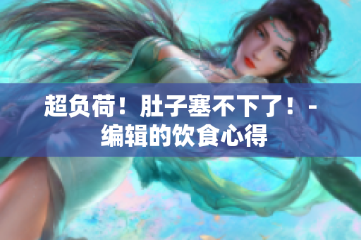 超负荷！肚子塞不下了！- 编辑的饮食心得