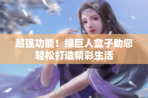 超强功能！绿巨人盒子助您轻松打造精彩生活