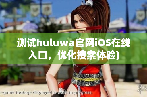 测试huluwa官网iOS在线入口，优化搜索体验)