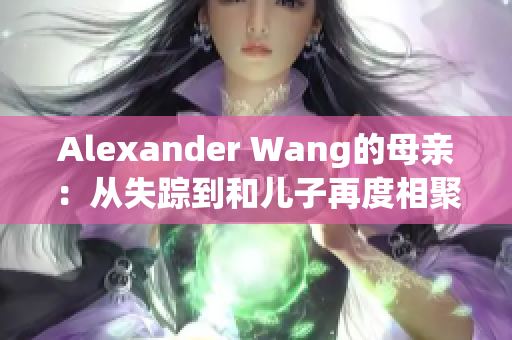 Alexander Wang的母亲：从失踪到和儿子再度相聚
