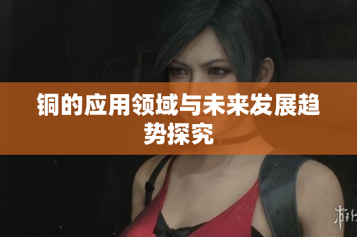 铜的应用领域与未来发展趋势探究