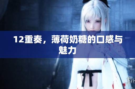 12重奏，薄荷奶糖的口感与魅力