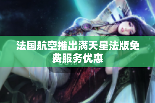 法国航空推出满天星法版免费服务优惠