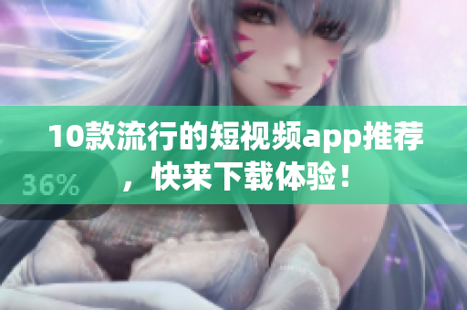 10款流行的短视频app推荐，快来下载体验！