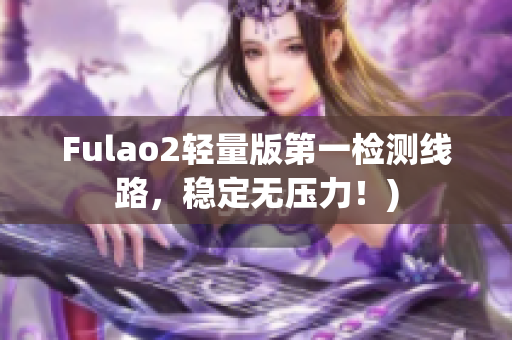 Fulao2轻量版第一检测线路，稳定无压力！)