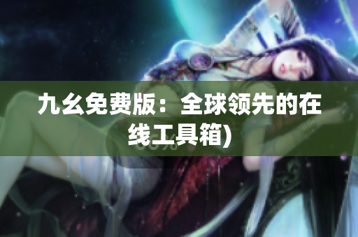 九幺免费版：全球领先的在线工具箱)